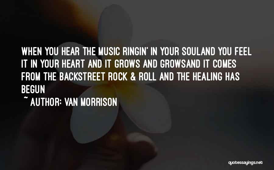Van Morrison Quotes: When You Hear The Music Ringin' In Your Souland You Feel It In Your Heart And It Grows And Growsand