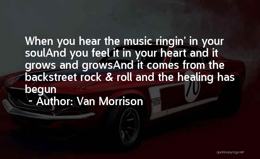 Van Morrison Quotes: When You Hear The Music Ringin' In Your Souland You Feel It In Your Heart And It Grows And Growsand