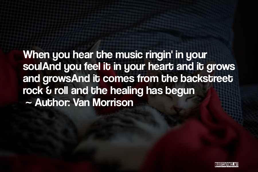 Van Morrison Quotes: When You Hear The Music Ringin' In Your Souland You Feel It In Your Heart And It Grows And Growsand