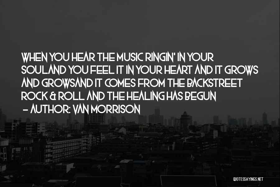 Van Morrison Quotes: When You Hear The Music Ringin' In Your Souland You Feel It In Your Heart And It Grows And Growsand