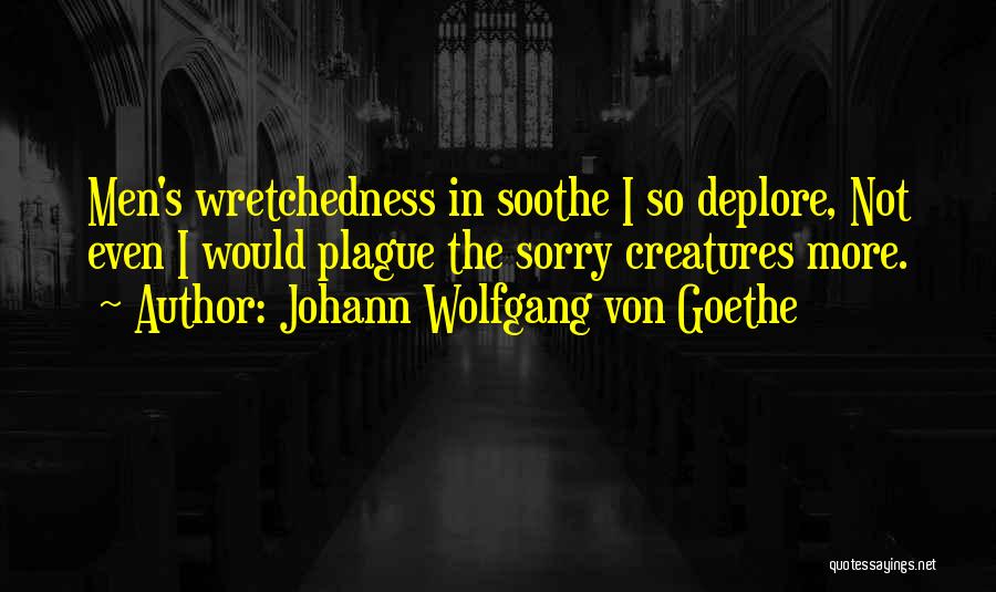 Johann Wolfgang Von Goethe Quotes: Men's Wretchedness In Soothe I So Deplore, Not Even I Would Plague The Sorry Creatures More.