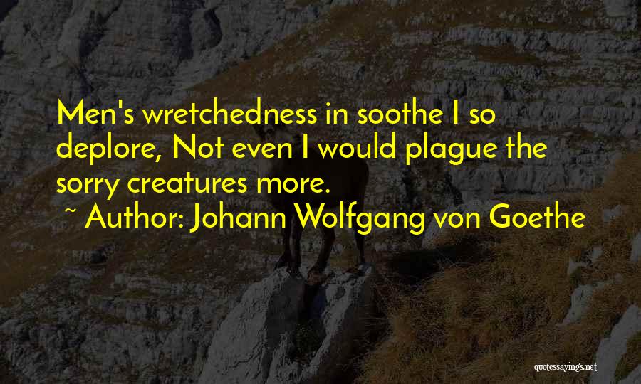 Johann Wolfgang Von Goethe Quotes: Men's Wretchedness In Soothe I So Deplore, Not Even I Would Plague The Sorry Creatures More.