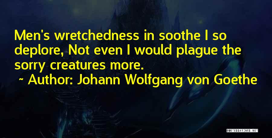 Johann Wolfgang Von Goethe Quotes: Men's Wretchedness In Soothe I So Deplore, Not Even I Would Plague The Sorry Creatures More.