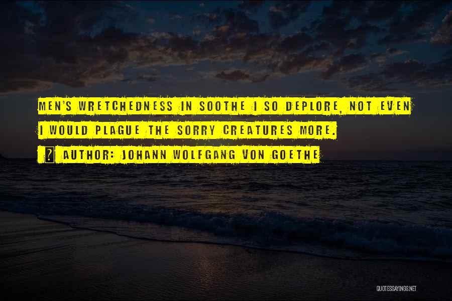 Johann Wolfgang Von Goethe Quotes: Men's Wretchedness In Soothe I So Deplore, Not Even I Would Plague The Sorry Creatures More.