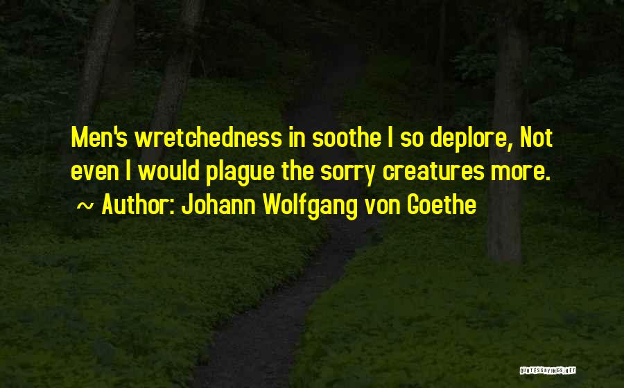 Johann Wolfgang Von Goethe Quotes: Men's Wretchedness In Soothe I So Deplore, Not Even I Would Plague The Sorry Creatures More.