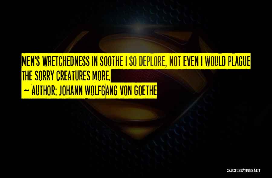 Johann Wolfgang Von Goethe Quotes: Men's Wretchedness In Soothe I So Deplore, Not Even I Would Plague The Sorry Creatures More.