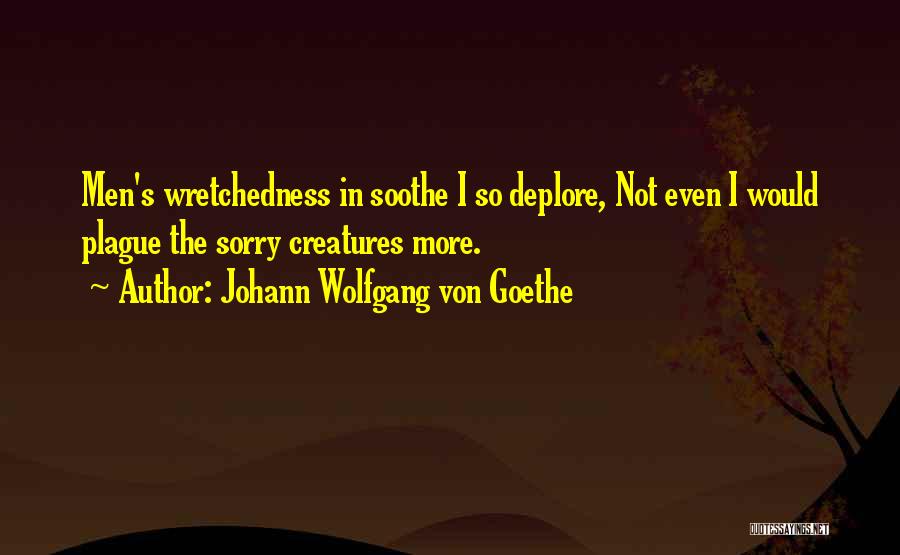 Johann Wolfgang Von Goethe Quotes: Men's Wretchedness In Soothe I So Deplore, Not Even I Would Plague The Sorry Creatures More.
