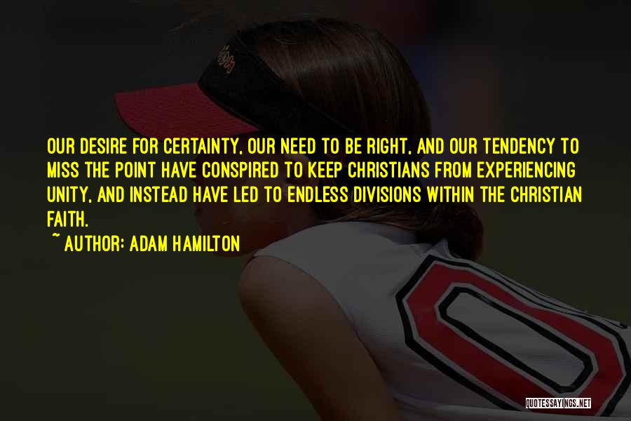 Adam Hamilton Quotes: Our Desire For Certainty, Our Need To Be Right, And Our Tendency To Miss The Point Have Conspired To Keep