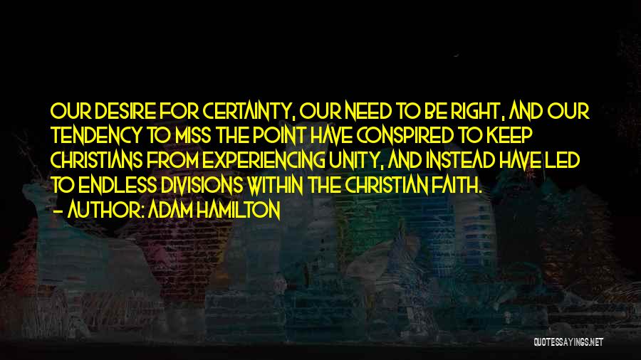 Adam Hamilton Quotes: Our Desire For Certainty, Our Need To Be Right, And Our Tendency To Miss The Point Have Conspired To Keep