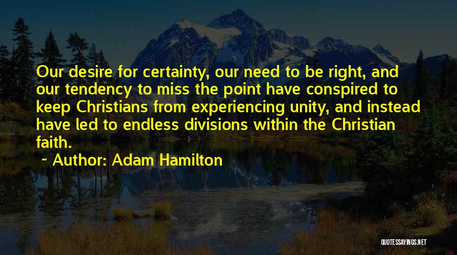 Adam Hamilton Quotes: Our Desire For Certainty, Our Need To Be Right, And Our Tendency To Miss The Point Have Conspired To Keep