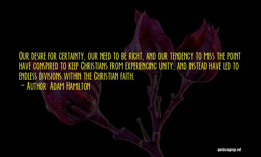 Adam Hamilton Quotes: Our Desire For Certainty, Our Need To Be Right, And Our Tendency To Miss The Point Have Conspired To Keep