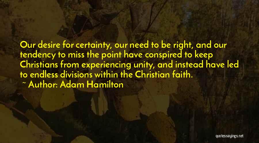 Adam Hamilton Quotes: Our Desire For Certainty, Our Need To Be Right, And Our Tendency To Miss The Point Have Conspired To Keep