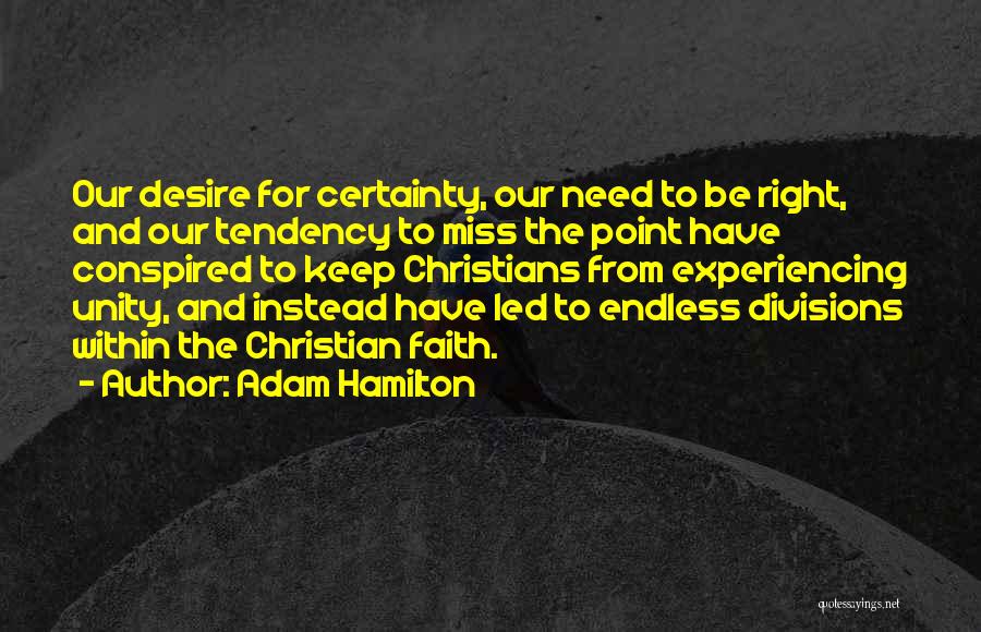 Adam Hamilton Quotes: Our Desire For Certainty, Our Need To Be Right, And Our Tendency To Miss The Point Have Conspired To Keep