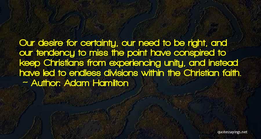 Adam Hamilton Quotes: Our Desire For Certainty, Our Need To Be Right, And Our Tendency To Miss The Point Have Conspired To Keep