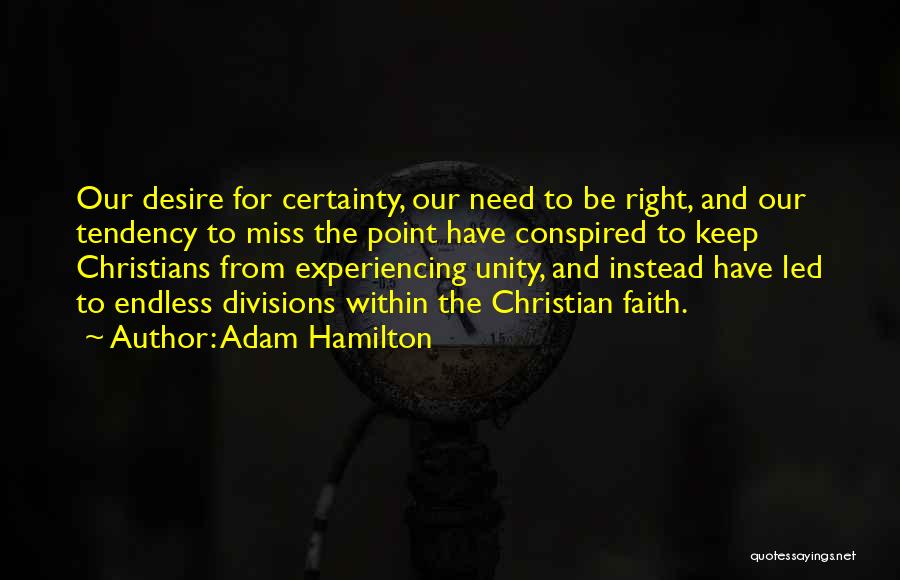 Adam Hamilton Quotes: Our Desire For Certainty, Our Need To Be Right, And Our Tendency To Miss The Point Have Conspired To Keep