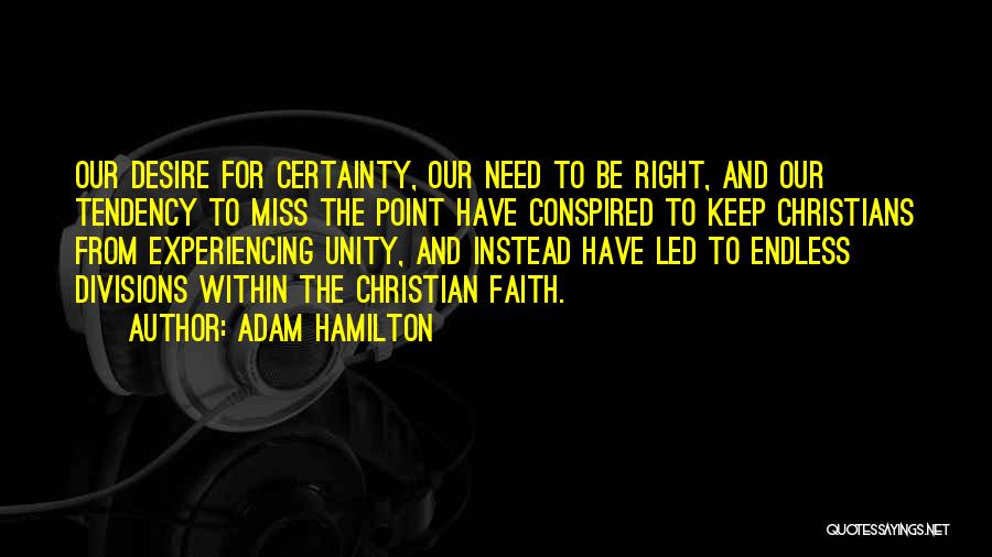 Adam Hamilton Quotes: Our Desire For Certainty, Our Need To Be Right, And Our Tendency To Miss The Point Have Conspired To Keep