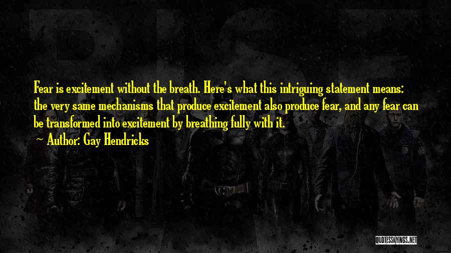 Gay Hendricks Quotes: Fear Is Excitement Without The Breath. Here's What This Intriguing Statement Means: The Very Same Mechanisms That Produce Excitement Also