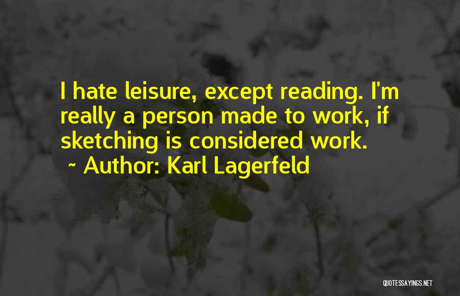 Karl Lagerfeld Quotes: I Hate Leisure, Except Reading. I'm Really A Person Made To Work, If Sketching Is Considered Work.