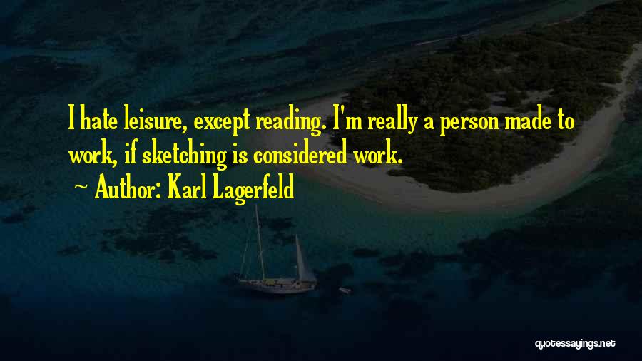 Karl Lagerfeld Quotes: I Hate Leisure, Except Reading. I'm Really A Person Made To Work, If Sketching Is Considered Work.