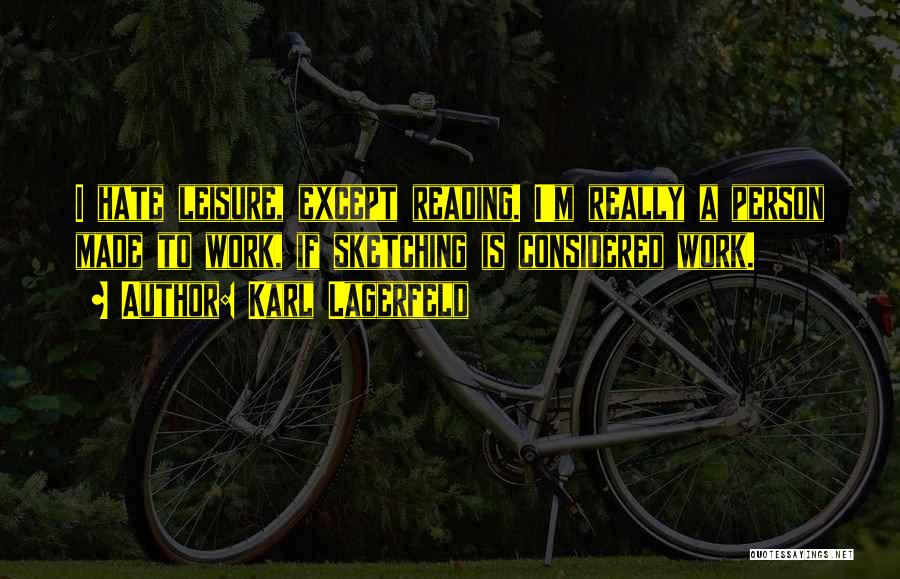 Karl Lagerfeld Quotes: I Hate Leisure, Except Reading. I'm Really A Person Made To Work, If Sketching Is Considered Work.