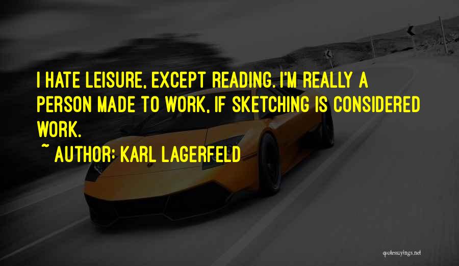 Karl Lagerfeld Quotes: I Hate Leisure, Except Reading. I'm Really A Person Made To Work, If Sketching Is Considered Work.