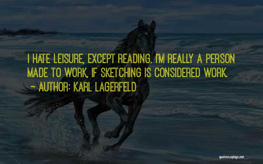 Karl Lagerfeld Quotes: I Hate Leisure, Except Reading. I'm Really A Person Made To Work, If Sketching Is Considered Work.