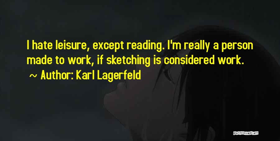 Karl Lagerfeld Quotes: I Hate Leisure, Except Reading. I'm Really A Person Made To Work, If Sketching Is Considered Work.