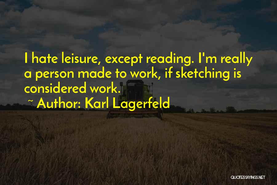 Karl Lagerfeld Quotes: I Hate Leisure, Except Reading. I'm Really A Person Made To Work, If Sketching Is Considered Work.