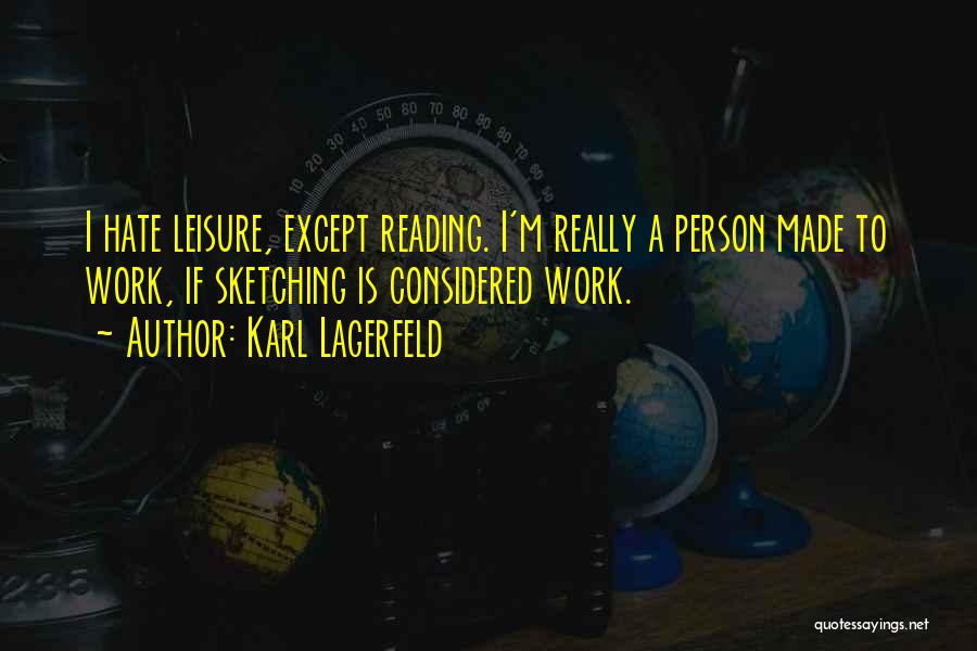 Karl Lagerfeld Quotes: I Hate Leisure, Except Reading. I'm Really A Person Made To Work, If Sketching Is Considered Work.