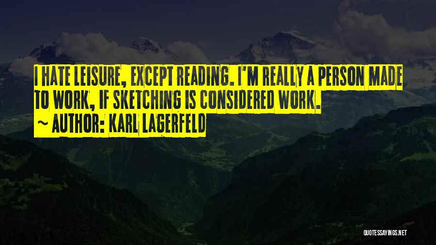 Karl Lagerfeld Quotes: I Hate Leisure, Except Reading. I'm Really A Person Made To Work, If Sketching Is Considered Work.