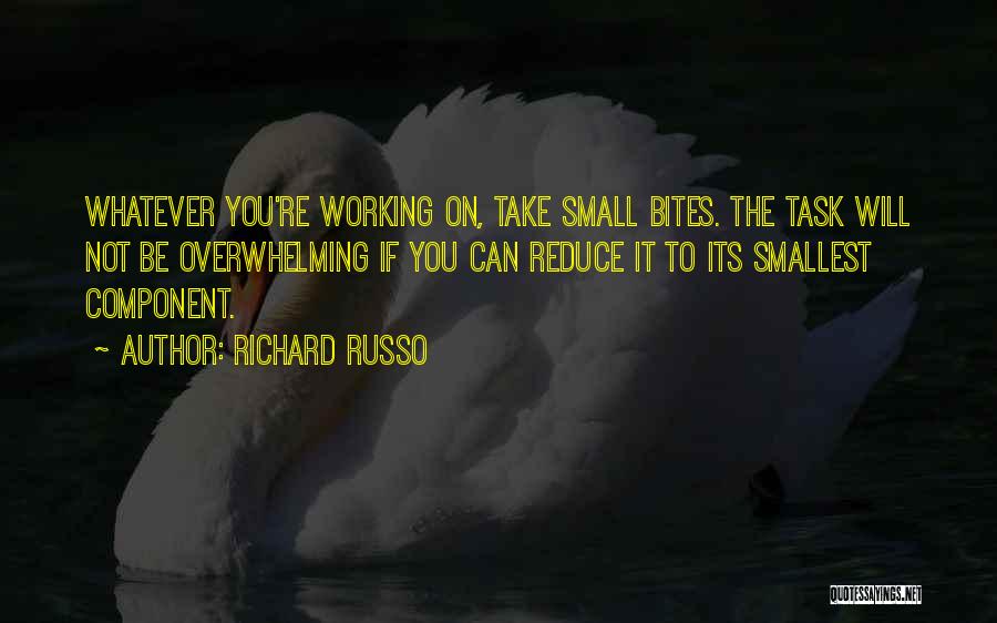 Richard Russo Quotes: Whatever You're Working On, Take Small Bites. The Task Will Not Be Overwhelming If You Can Reduce It To Its