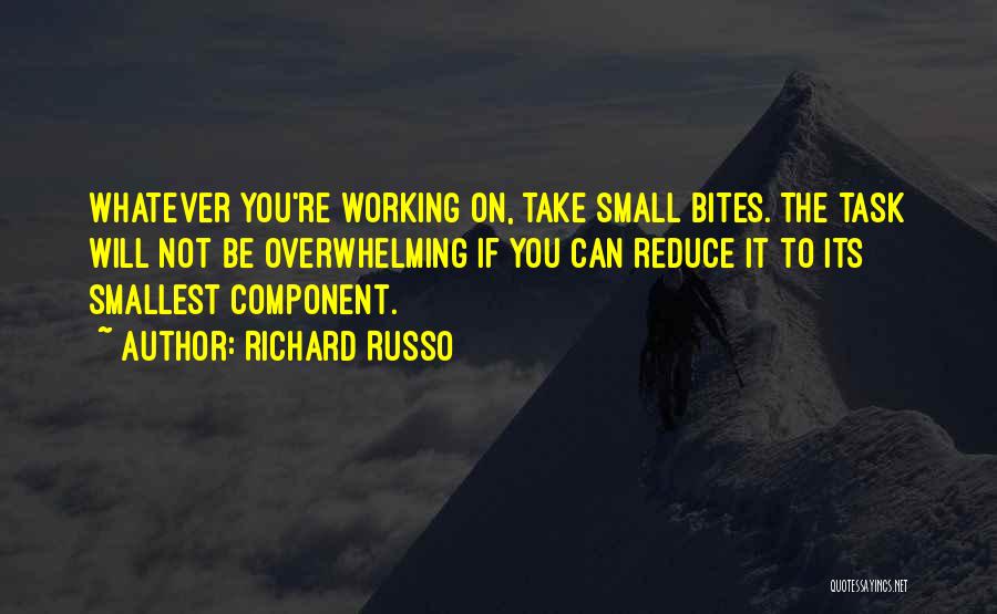 Richard Russo Quotes: Whatever You're Working On, Take Small Bites. The Task Will Not Be Overwhelming If You Can Reduce It To Its