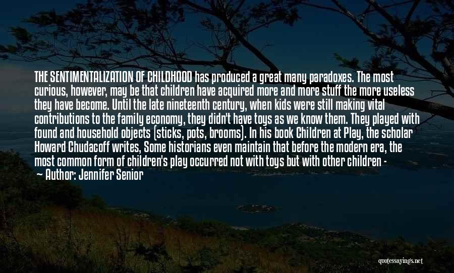 Jennifer Senior Quotes: The Sentimentalization Of Childhood Has Produced A Great Many Paradoxes. The Most Curious, However, May Be That Children Have Acquired