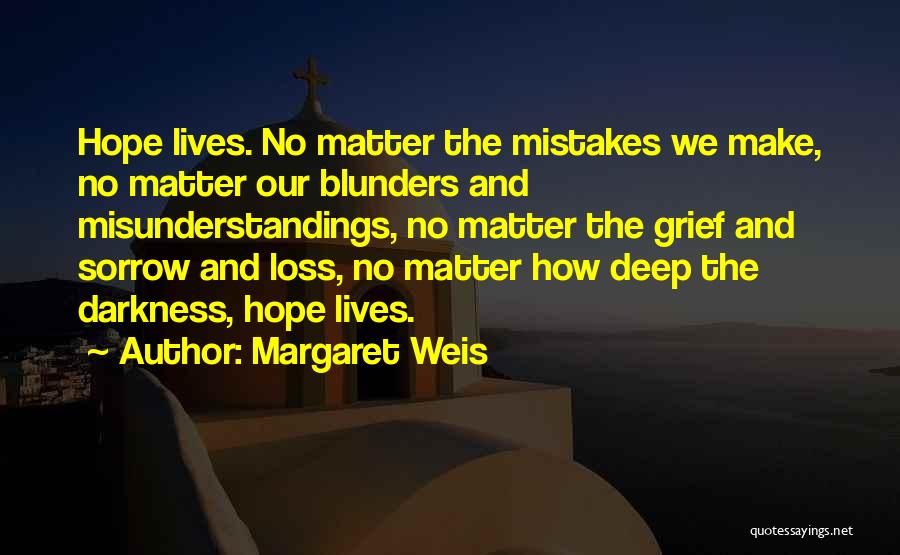 Margaret Weis Quotes: Hope Lives. No Matter The Mistakes We Make, No Matter Our Blunders And Misunderstandings, No Matter The Grief And Sorrow