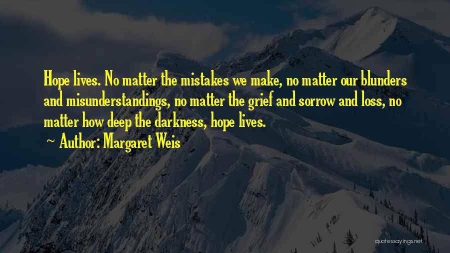 Margaret Weis Quotes: Hope Lives. No Matter The Mistakes We Make, No Matter Our Blunders And Misunderstandings, No Matter The Grief And Sorrow