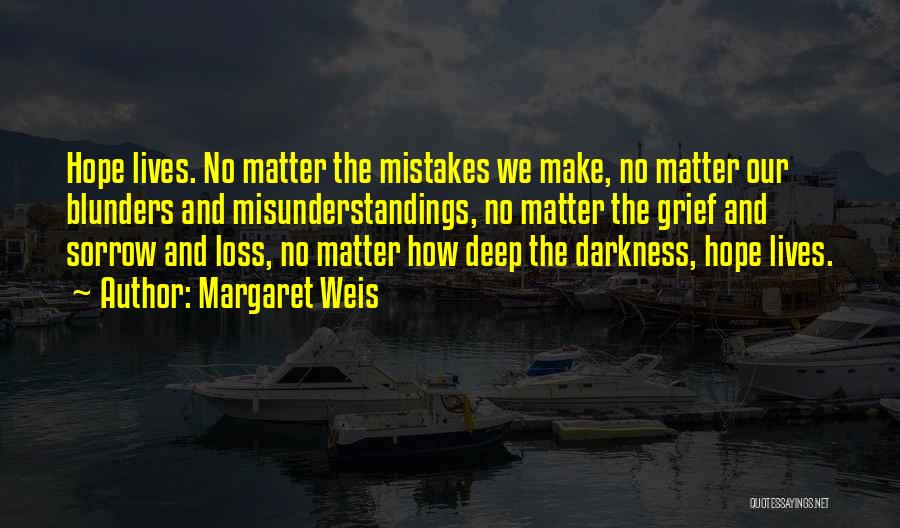 Margaret Weis Quotes: Hope Lives. No Matter The Mistakes We Make, No Matter Our Blunders And Misunderstandings, No Matter The Grief And Sorrow