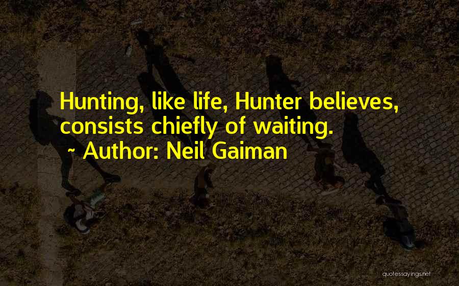 Neil Gaiman Quotes: Hunting, Like Life, Hunter Believes, Consists Chiefly Of Waiting.