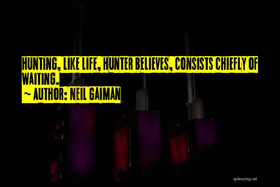 Neil Gaiman Quotes: Hunting, Like Life, Hunter Believes, Consists Chiefly Of Waiting.