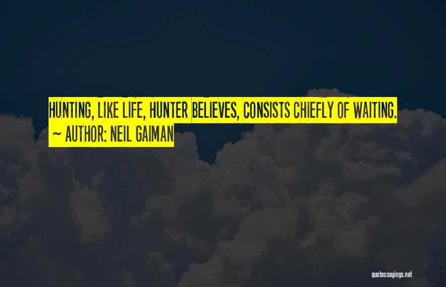 Neil Gaiman Quotes: Hunting, Like Life, Hunter Believes, Consists Chiefly Of Waiting.
