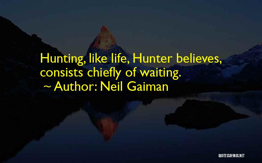 Neil Gaiman Quotes: Hunting, Like Life, Hunter Believes, Consists Chiefly Of Waiting.