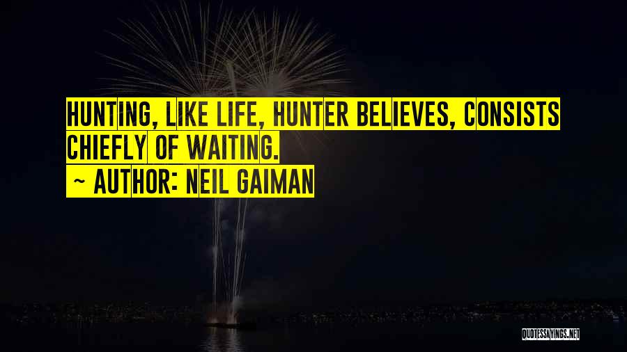 Neil Gaiman Quotes: Hunting, Like Life, Hunter Believes, Consists Chiefly Of Waiting.