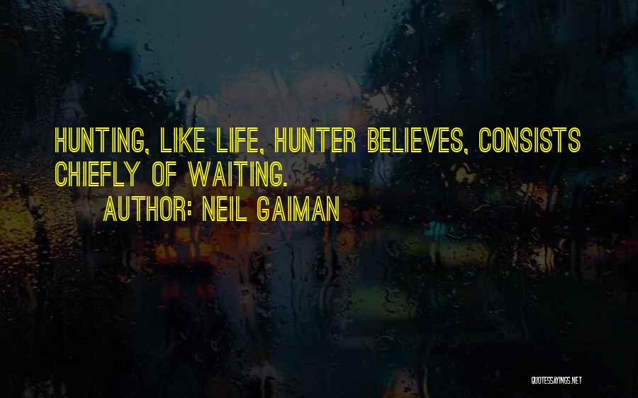 Neil Gaiman Quotes: Hunting, Like Life, Hunter Believes, Consists Chiefly Of Waiting.