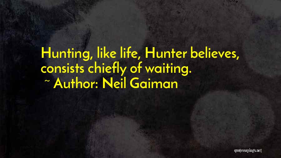 Neil Gaiman Quotes: Hunting, Like Life, Hunter Believes, Consists Chiefly Of Waiting.