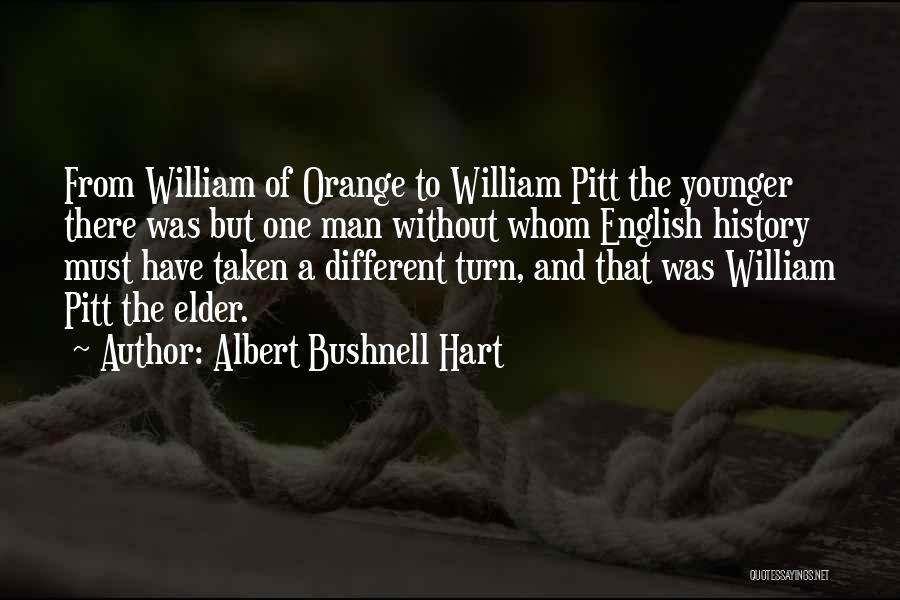 Albert Bushnell Hart Quotes: From William Of Orange To William Pitt The Younger There Was But One Man Without Whom English History Must Have