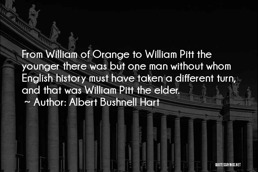 Albert Bushnell Hart Quotes: From William Of Orange To William Pitt The Younger There Was But One Man Without Whom English History Must Have