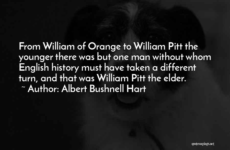 Albert Bushnell Hart Quotes: From William Of Orange To William Pitt The Younger There Was But One Man Without Whom English History Must Have