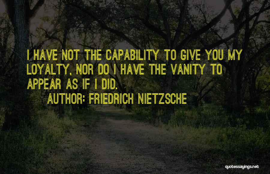 Friedrich Nietzsche Quotes: I Have Not The Capability To Give You My Loyalty, Nor Do I Have The Vanity To Appear As If