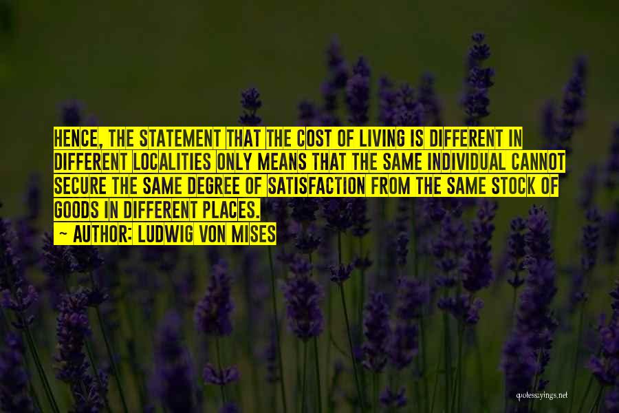 Ludwig Von Mises Quotes: Hence, The Statement That The Cost Of Living Is Different In Different Localities Only Means That The Same Individual Cannot