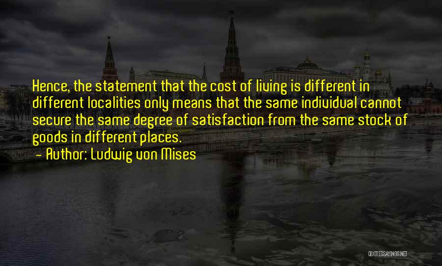 Ludwig Von Mises Quotes: Hence, The Statement That The Cost Of Living Is Different In Different Localities Only Means That The Same Individual Cannot