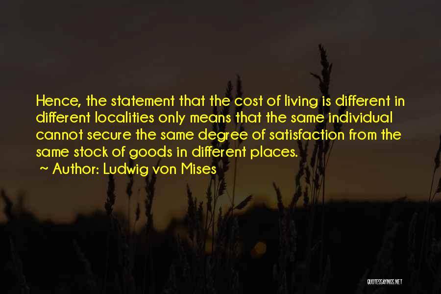 Ludwig Von Mises Quotes: Hence, The Statement That The Cost Of Living Is Different In Different Localities Only Means That The Same Individual Cannot